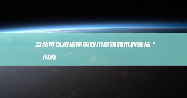 当然可以！根据你的四川麻辣鸡爪的做法＂四川麻辣鸡爪的做法＂，我为你想出了一个新的“制作四川麻辣风味的鸡爪”。希望符合你的要求。